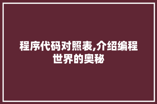 程序代码对照表,介绍编程世界的奥秘