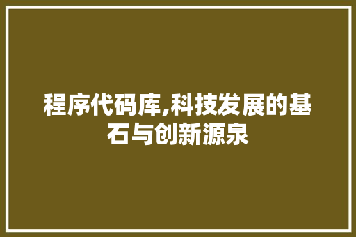程序代码库,科技发展的基石与创新源泉