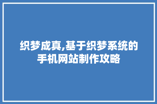 织梦成真,基于织梦系统的手机网站制作攻略