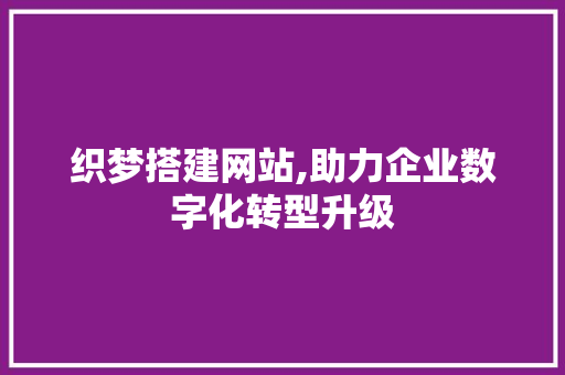 织梦搭建网站,助力企业数字化转型升级