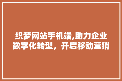 织梦网站手机端,助力企业数字化转型，开启移动营销新篇章 织梦网站手机端,助力企业数字化转型，开启移动营销新篇章 SEO关键词