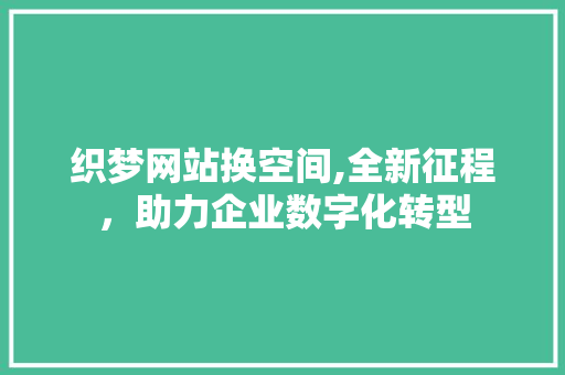 织梦网站换空间,全新征程，助力企业数字化转型