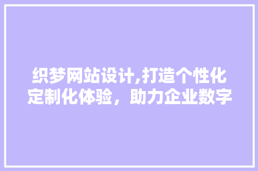 织梦网站设计,打造个性化定制化体验，助力企业数字化转型