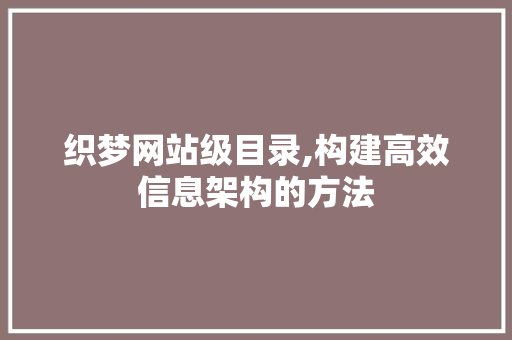 织梦网站级目录,构建高效信息架构的方法
