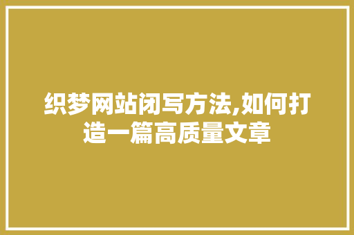 织梦网站闭写方法,如何打造一篇高质量文章