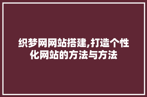 织梦网网站搭建,打造个性化网站的方法与方法