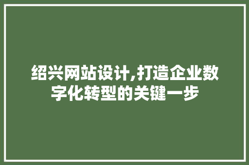 绍兴网站设计,打造企业数字化转型的关键一步 绍兴网站设计,打造企业数字化转型的关键一步 神马SEO