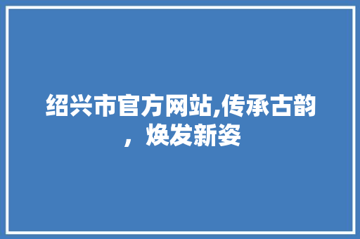 绍兴市官方网站,传承古韵，焕发新姿