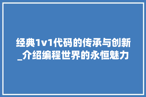 经典1v1代码的传承与创新_介绍编程世界的永恒魅力