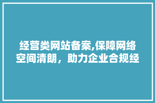 经营类网站备案,保障网络空间清朗，助力企业合规经营 经营类网站备案,保障网络空间清朗，助力企业合规经营 SEO关键词