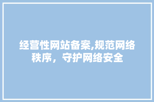 经营性网站备案,规范网络秩序，守护网络安全