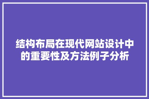 结构布局在现代网站设计中的重要性及方法例子分析