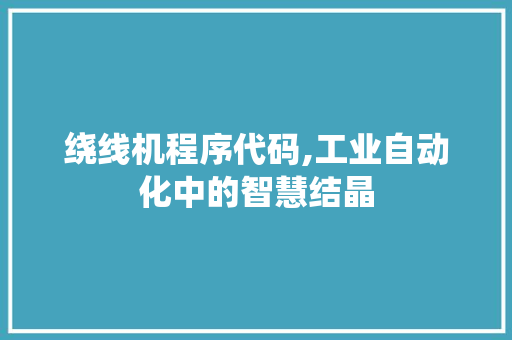 绕线机程序代码,工业自动化中的智慧结晶
