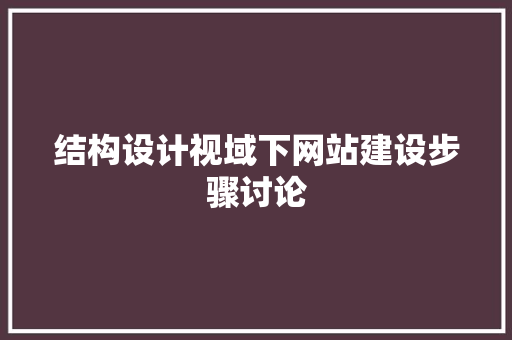 结构设计视域下网站建设步骤讨论 结构设计视域下网站建设步骤讨论 必应SEO