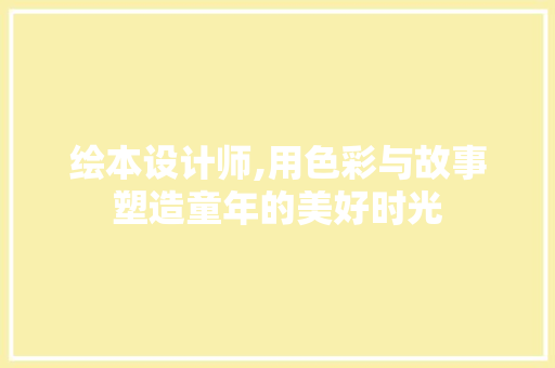 绘本设计师,用色彩与故事塑造童年的美好时光