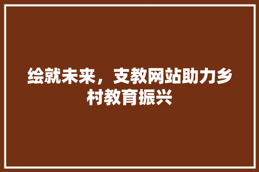 绘就未来，支教网站助力乡村教育振兴
