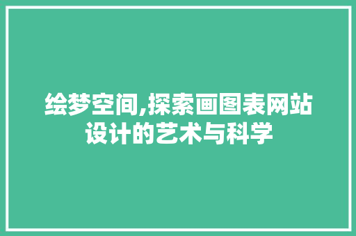 绘梦空间,探索画图表网站设计的艺术与科学