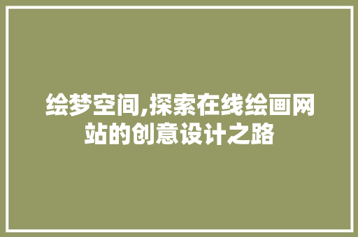 绘梦空间,探索在线绘画网站的创意设计之路