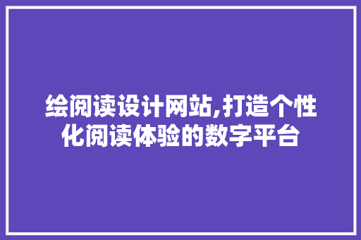 绘阅读设计网站,打造个性化阅读体验的数字平台 绘阅读设计网站,打造个性化阅读体验的数字平台 神马SEO