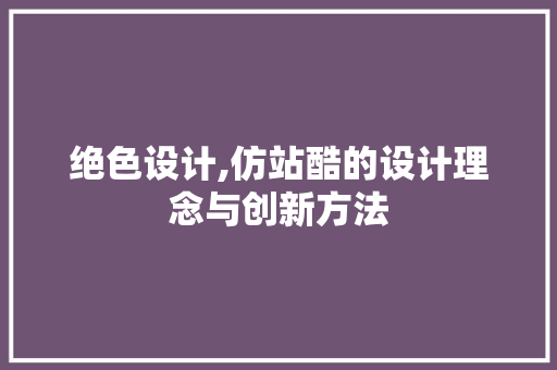 绝色设计,仿站酷的设计理念与创新方法