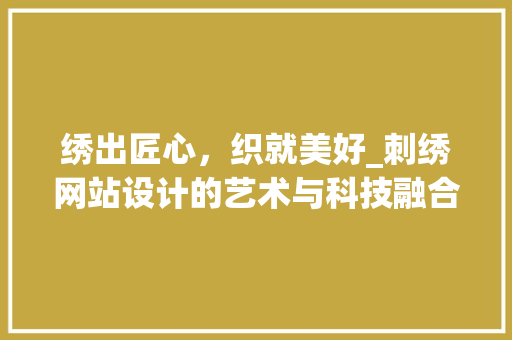 绣出匠心，织就美好_刺绣网站设计的艺术与科技融合