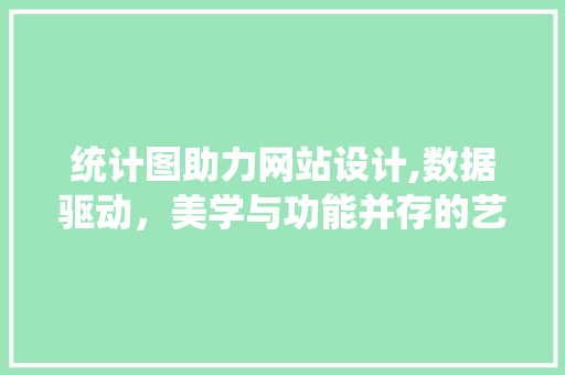 统计图助力网站设计,数据驱动，美学与功能并存的艺术