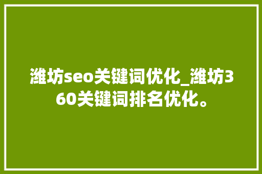 潍坊seo关键词优化_潍坊360关键词排名优化。 潍坊seo关键词优化_潍坊360关键词排名优化。 SEO关键词