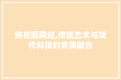 绣花图网站,传统艺术与现代科技的完美融合