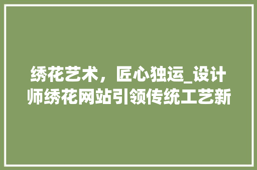 绣花艺术，匠心独运_设计师绣花网站引领传统工艺新风尚