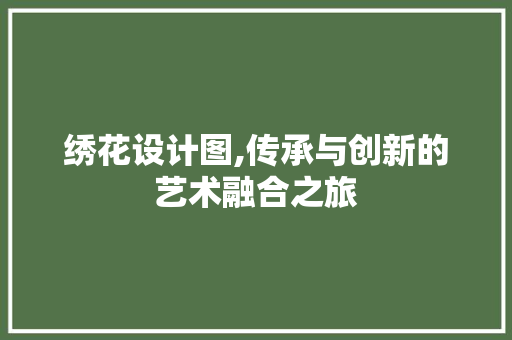 绣花设计图,传承与创新的艺术融合之旅