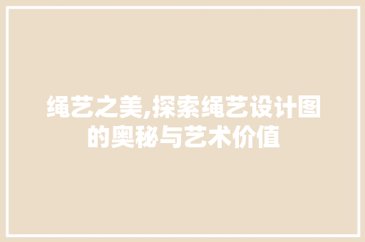 绳艺之美,探索绳艺设计图的奥秘与艺术价值 绳艺之美,探索绳艺设计图的奥秘与艺术价值 神马SEO