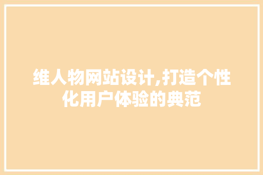 维人物网站设计,打造个性化用户体验的典范