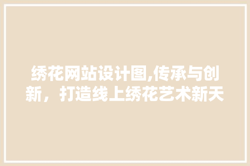 绣花网站设计图,传承与创新，打造线上绣花艺术新天地