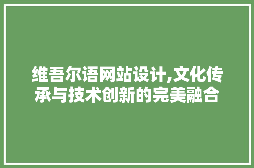 维吾尔语网站设计,文化传承与技术创新的完美融合 维吾尔语网站设计,文化传承与技术创新的完美融合 百度SEO