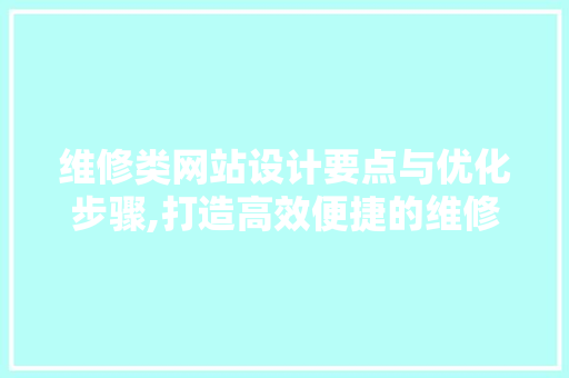 维修类网站设计要点与优化步骤,打造高效便捷的维修服务平台