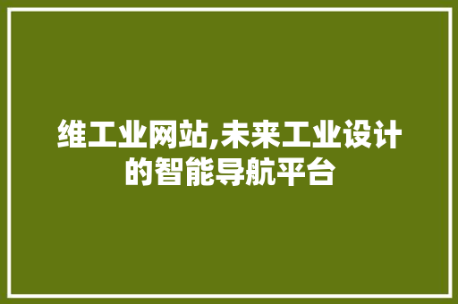 维工业网站,未来工业设计的智能导航平台