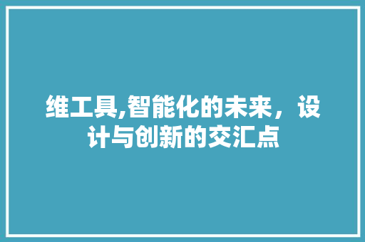 维工具,智能化的未来，设计与创新的交汇点