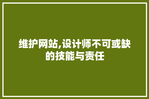 维护网站,设计师不可或缺的技能与责任