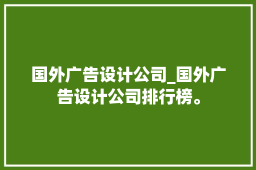国外广告设计公司_国外广告设计公司排行榜。 国外广告设计公司_国外广告设计公司排行榜。 网站建设公司
