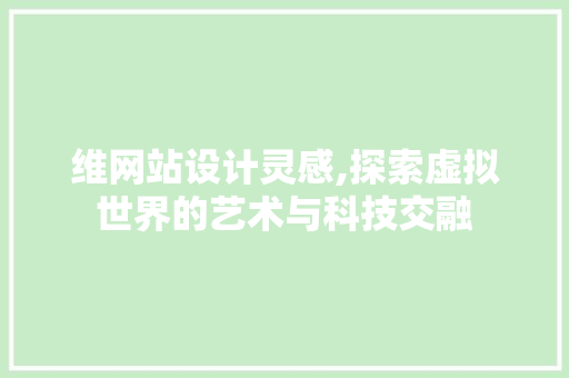 维网站设计灵感,探索虚拟世界的艺术与科技交融