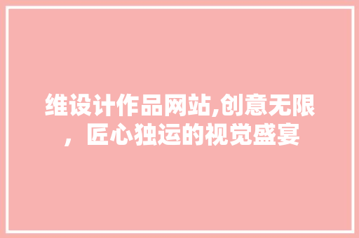 维设计作品网站,创意无限，匠心独运的视觉盛宴 维设计作品网站,创意无限，匠心独运的视觉盛宴 神马SEO