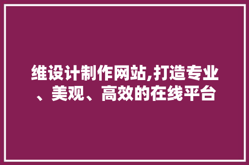 维设计制作网站,打造专业、美观、高效的在线平台 维设计制作网站,打造专业、美观、高效的在线平台 SEO关键词