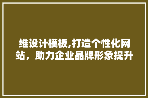 维设计模板,打造个性化网站，助力企业品牌形象提升