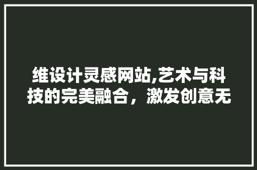 维设计灵感网站,艺术与科技的完美融合，激发创意无限