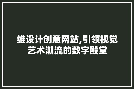 维设计创意网站,引领视觉艺术潮流的数字殿堂