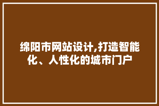 绵阳市网站设计,打造智能化、人性化的城市门户 绵阳市网站设计,打造智能化、人性化的城市门户 神马SEO