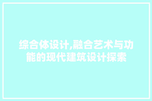 综合体设计,融合艺术与功能的现代建筑设计探索