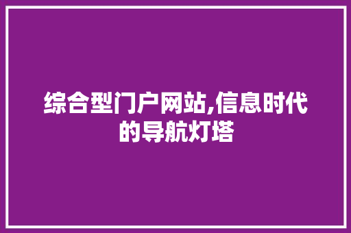 综合型门户网站,信息时代的导航灯塔