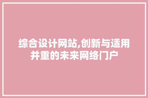 综合设计网站,创新与适用并重的未来网络门户