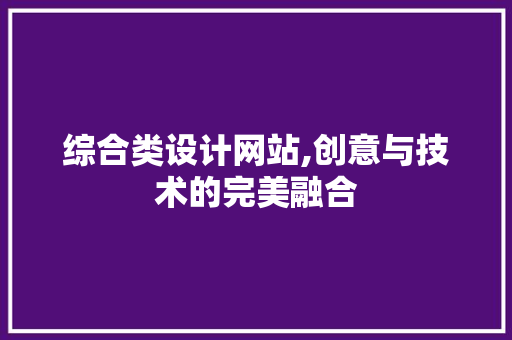 综合类设计网站,创意与技术的完美融合